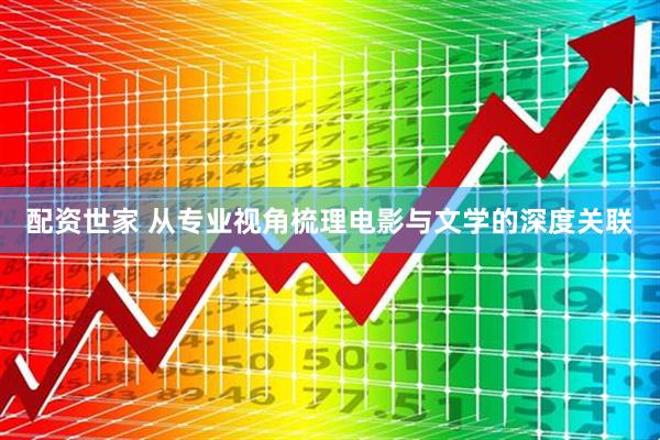 配资世家 从专业视角梳理电影与文学的深度关联