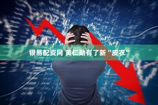 银易配资网 黄仁勋有了新“皮衣”